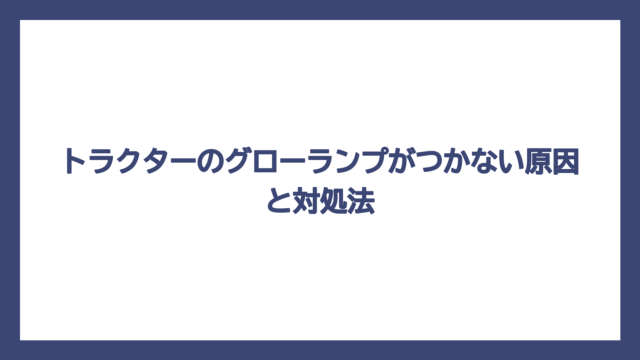 トラクターのグローランプがつかない原因と対処法