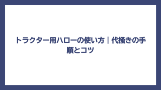 トラクター用ハローの使い方｜代掻きの手順とコツ