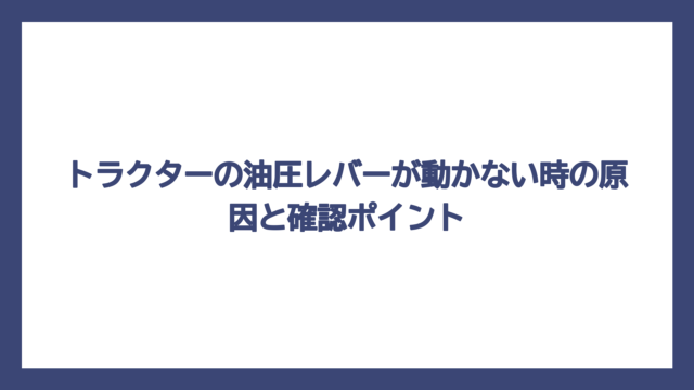 トラクターの油圧レバーが動かない時の原因と確認ポイント
