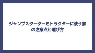 ジャンプスターターをトラクターに使う前の注意点と選び方