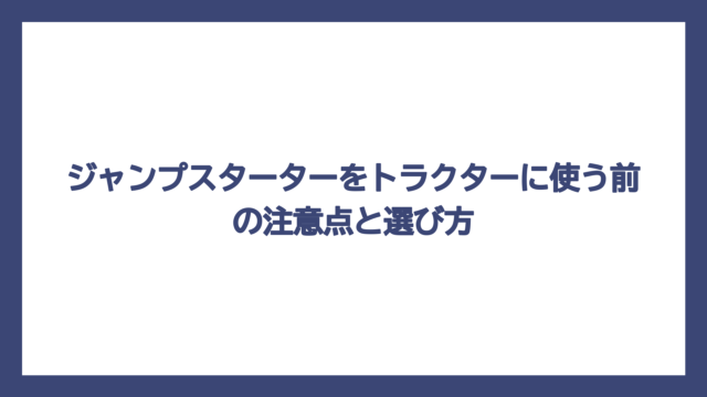 ジャンプスターターをトラクターに使う前の注意点と選び方