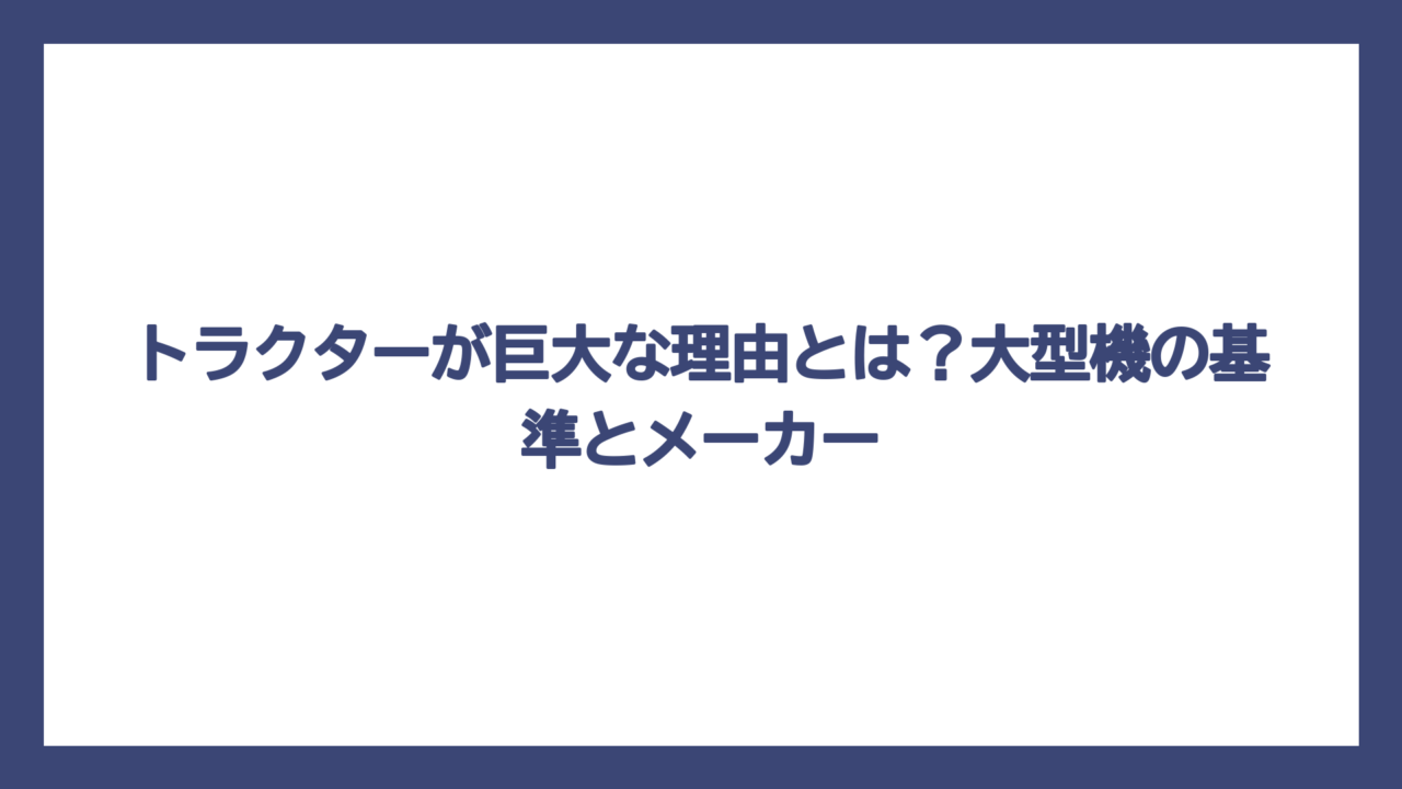 トラクターが巨大な理由とは？大型機の基準とメーカー
