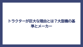 トラクターが巨大な理由とは？大型機の基準とメーカー