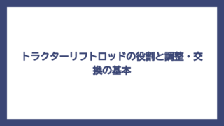 トラクターリフトロッドの役割と調整・交換の基本