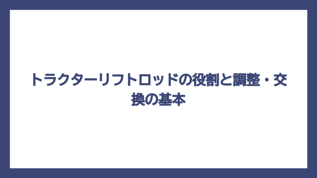 トラクターリフトロッドの役割と調整・交換の基本