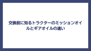 交換前に知るトラクターのミッションオイルとギアオイルの違い