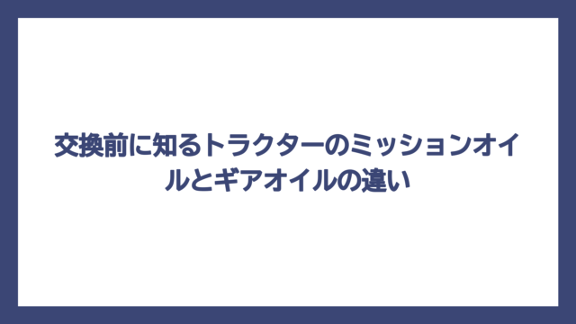 交換前に知るトラクターのミッションオイルとギアオイルの違い
