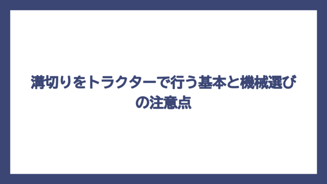 溝切りをトラクターで行う基本と機械選びの注意点