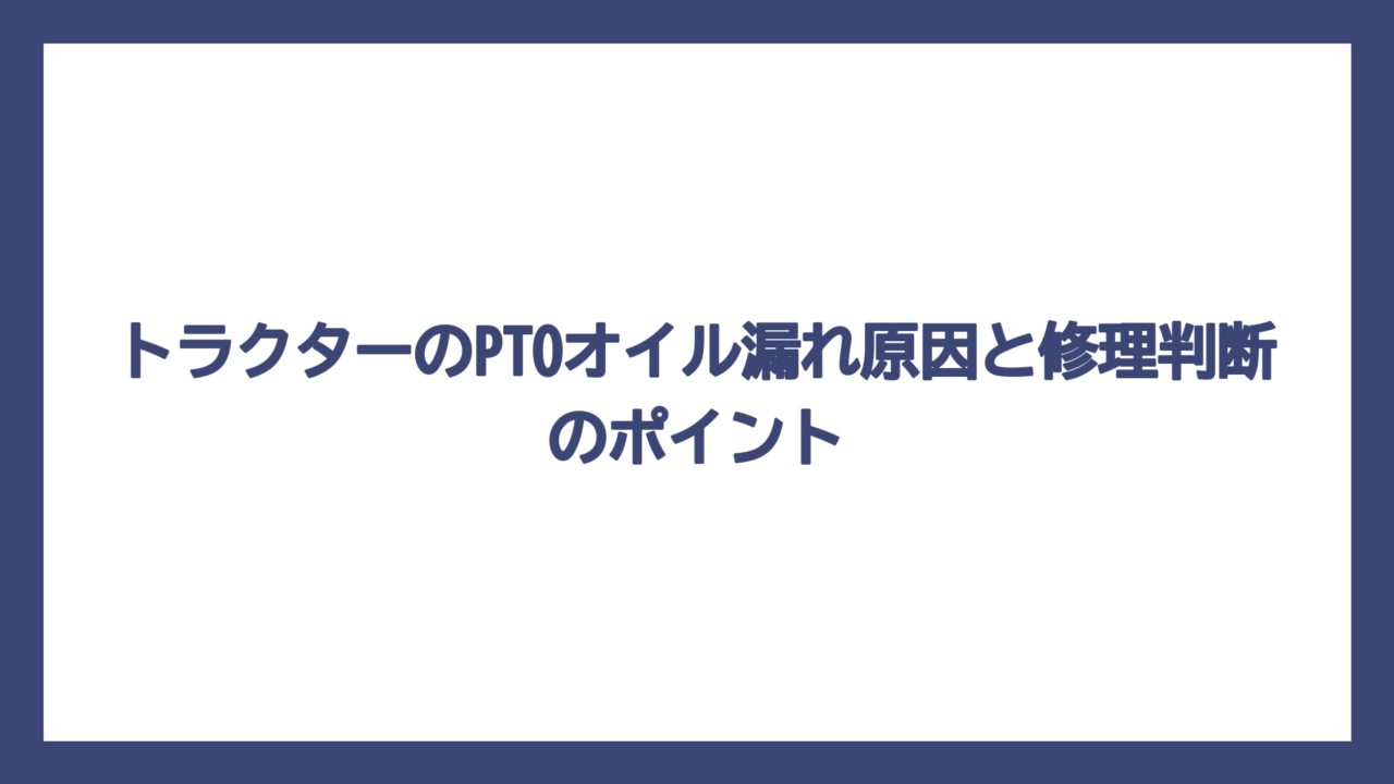 トラクターのPTOオイル漏れ原因と修理判断のポイント