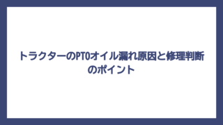 トラクターのPTOオイル漏れ原因と修理判断のポイント