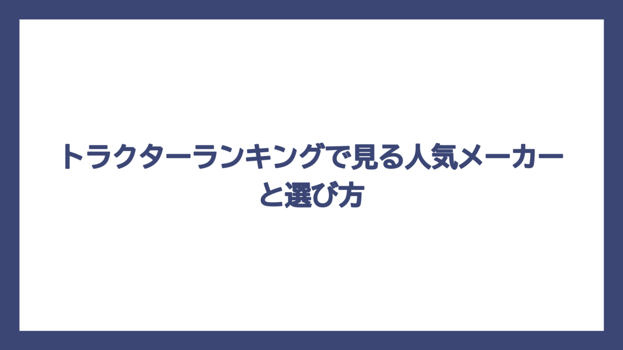 トラクターランキングで見る人気メーカーと選び方