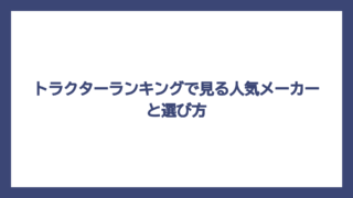 トラクターランキングで見る人気メーカーと選び方