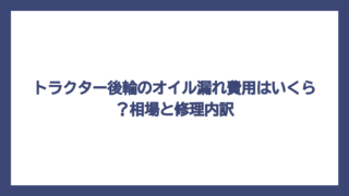 トラクター後輪のオイル漏れ費用はいくら？相場と修理内訳