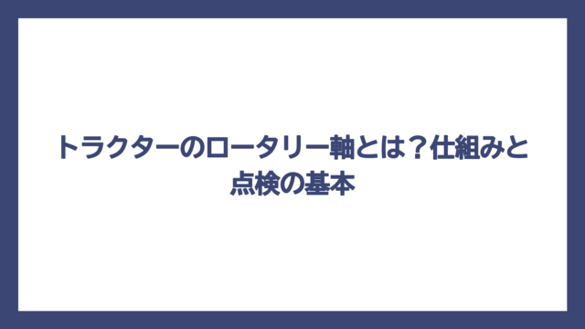 トラクターのロータリー軸とは？仕組みと点検の基本