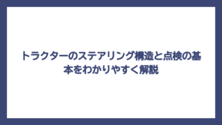 トラクターのステアリング構造と点検の基本をわかりやすく解説