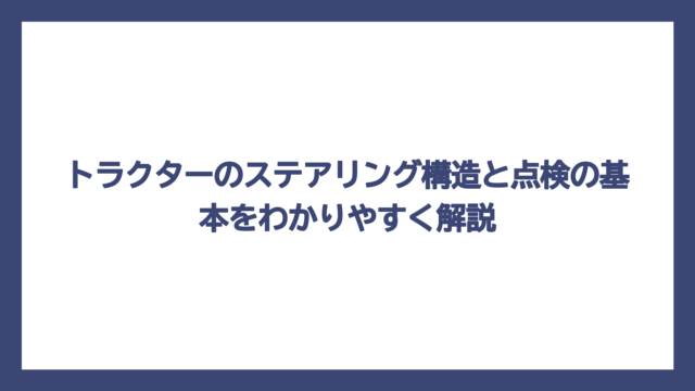 トラクターのステアリング構造と点検の基本をわかりやすく解説
