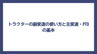 トラクターの副変速の使い方と主変速・PTOの基本