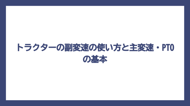 トラクターの副変速の使い方と主変速・PTOの基本