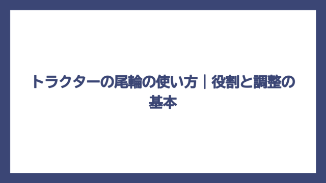 トラクターの尾輪の使い方｜役割と調整の基本