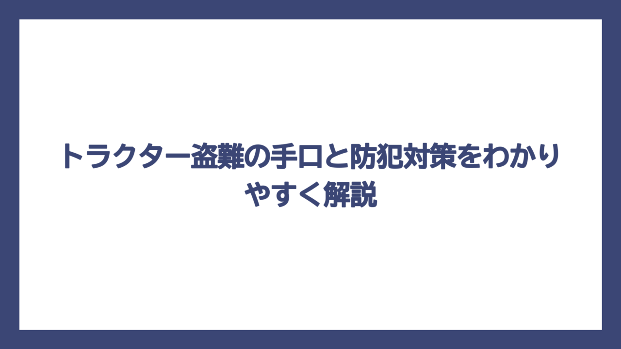 トラクター盗難の手口と防犯対策をわかりやすく解説