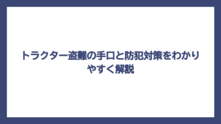 トラクター盗難の手口と防犯対策をわかりやすく解説