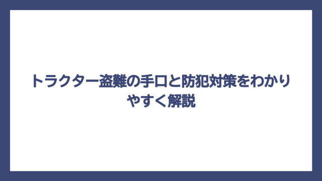 トラクター盗難の手口と防犯対策をわかりやすく解説