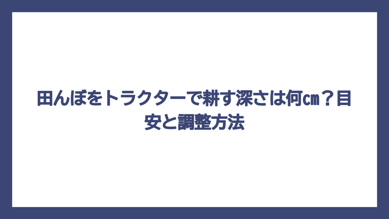 田んぼをトラクターで耕す深さは何cm？目安と調整方法