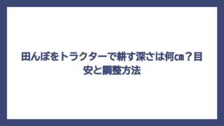 田んぼをトラクターで耕す深さは何cm？目安と調整方法