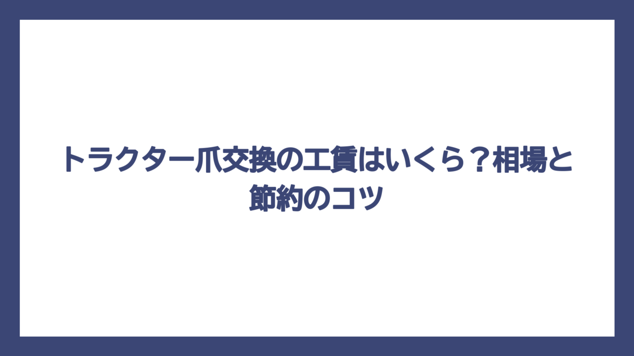 トラクター爪交換の工賃はいくら？相場と節約のコツ