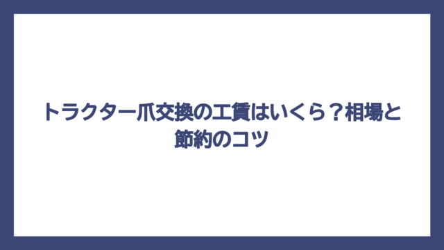 トラクター爪交換の工賃はいくら？相場と節約のコツ