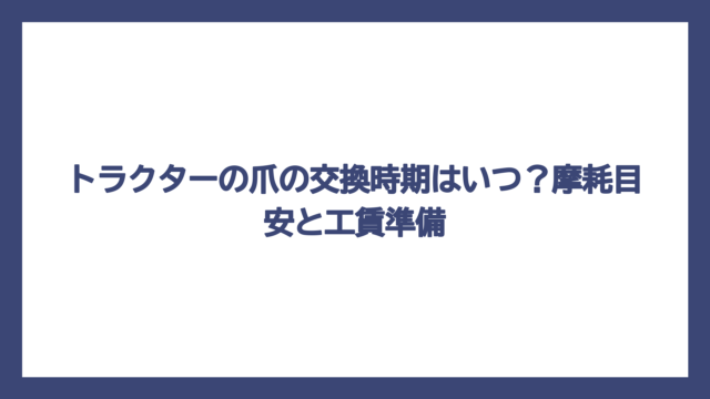 トラクターの爪の交換時期はいつ？摩耗目安と工賃準備
