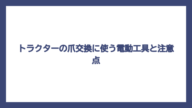 トラクターの爪交換に使う電動工具と注意点