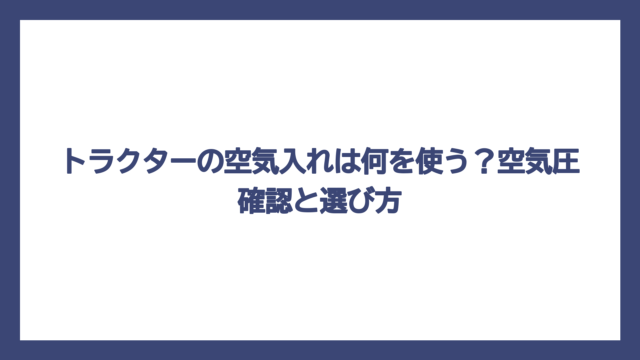 トラクターの空気入れは何を使う？空気圧確認と選び方