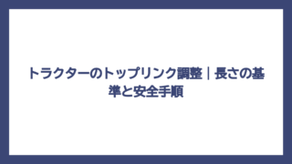 トラクターのトップリンク調整｜長さの基準と安全手順