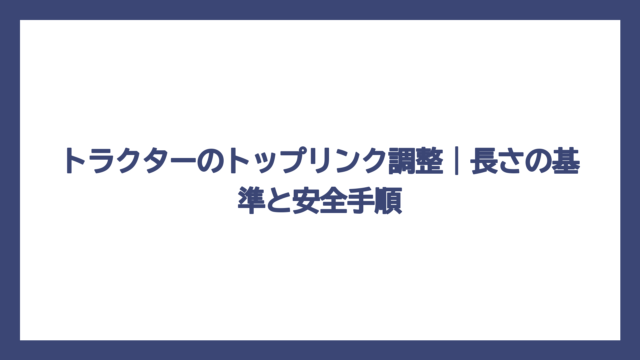 トラクターのトップリンク調整｜長さの基準と安全手順