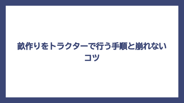 畝作りをトラクターで行う手順と崩れないコツ