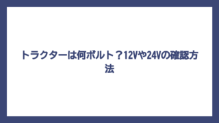 トラクターは何ボルト？12Vや24Vの確認方法