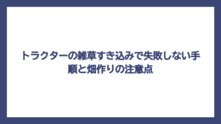 トラクターの雑草すき込みで失敗しない手順と畑作りの注意点
