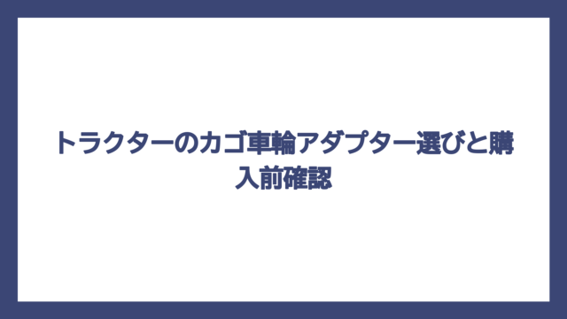 トラクターのカゴ車輪アダプター選びと購入前確認