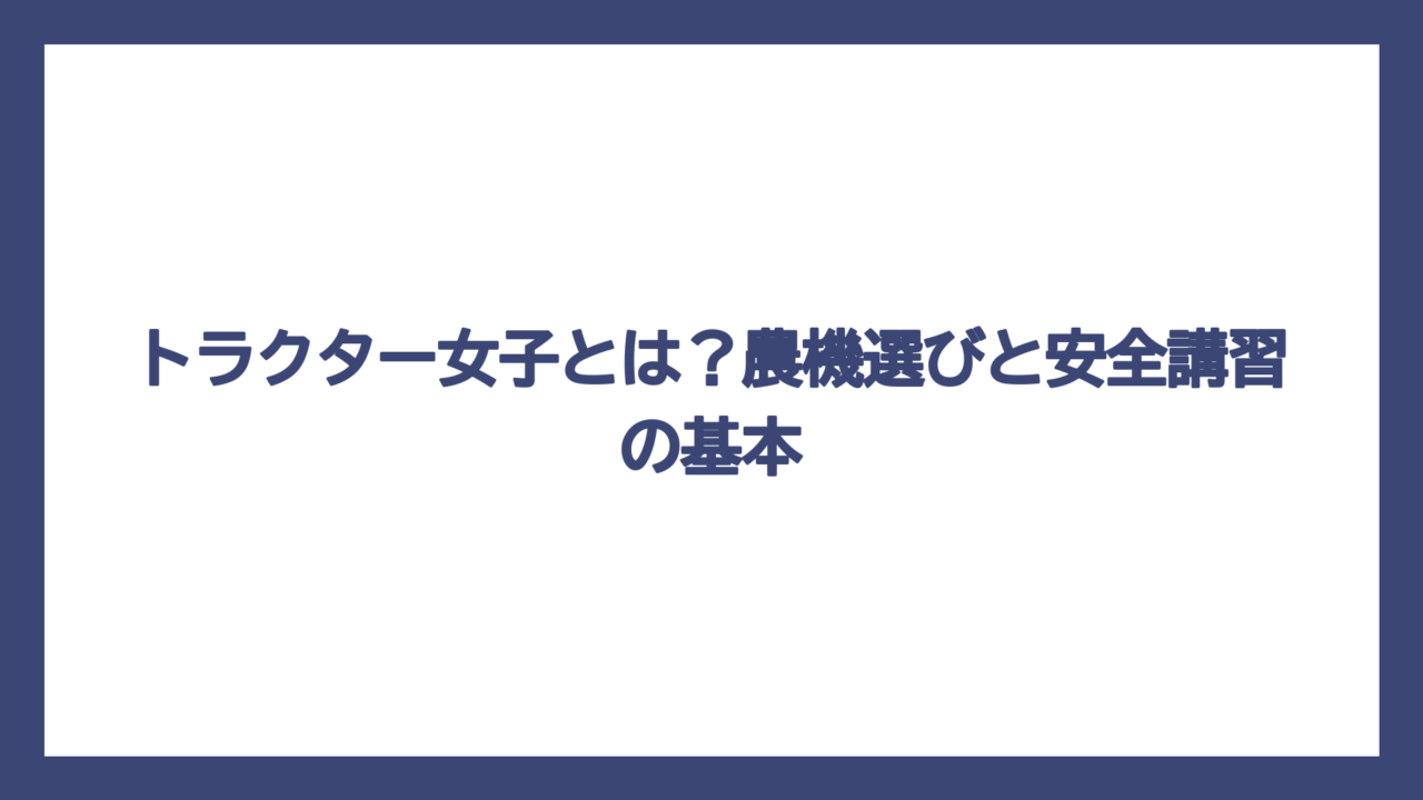 トラクター女子とは？農機選びと安全講習の基本