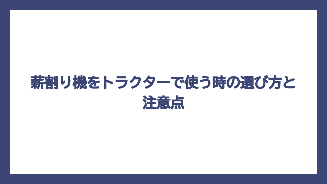薪割り機をトラクターで使う時の選び方と注意点