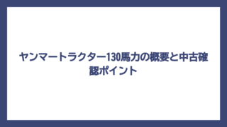 ヤンマートラクター130馬力の概要と中古確認ポイント