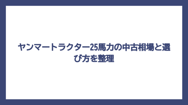 ヤンマートラクター25馬力の中古相場と選び方を整理