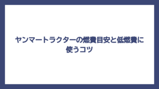 ヤンマートラクターの燃費目安と低燃費に使うコツ
