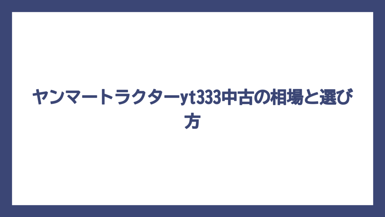 ヤンマートラクターyt333中古の相場と選び方