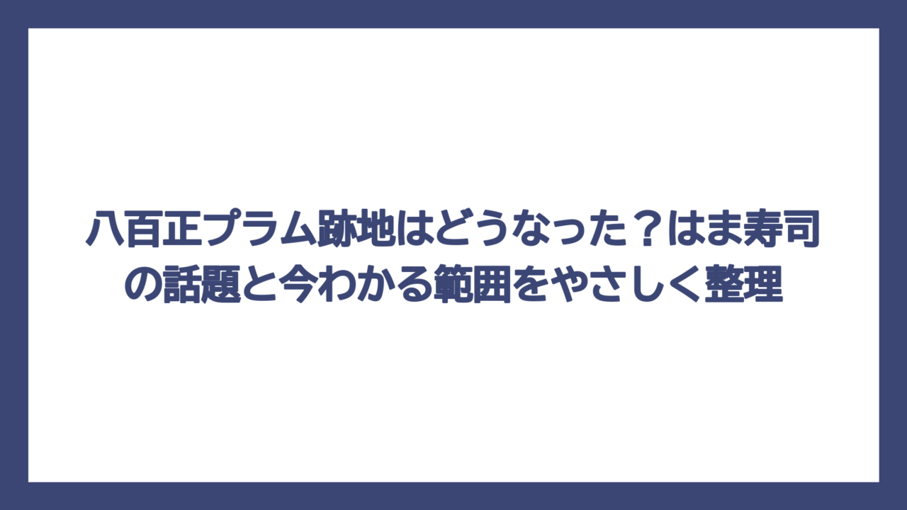 八百正プラム跡地はどうなった？はま寿司の話題と今わかる範囲をやさしく整理