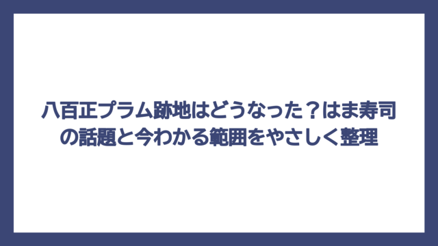 八百正プラム跡地はどうなった？はま寿司の話題と今わかる範囲をやさしく整理