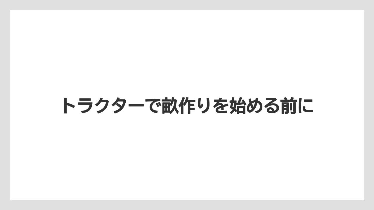 トラクターで畝作りを始める前に