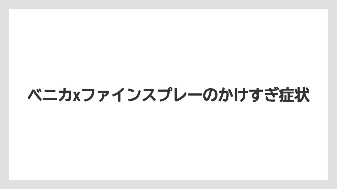 ベニカxファインスプレーのかけすぎ症状
