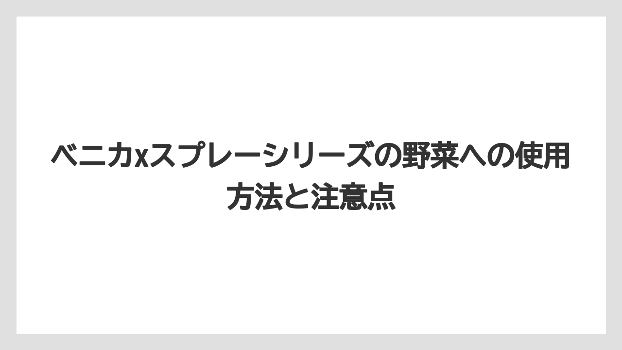 ベニカxスプレーシリーズの野菜への使用方法と注意点